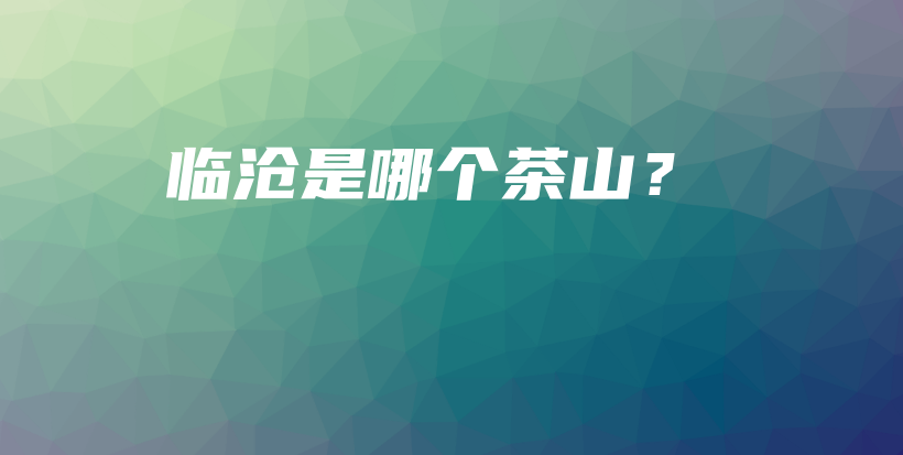 臨滄是哪個(gè)茶山？插圖