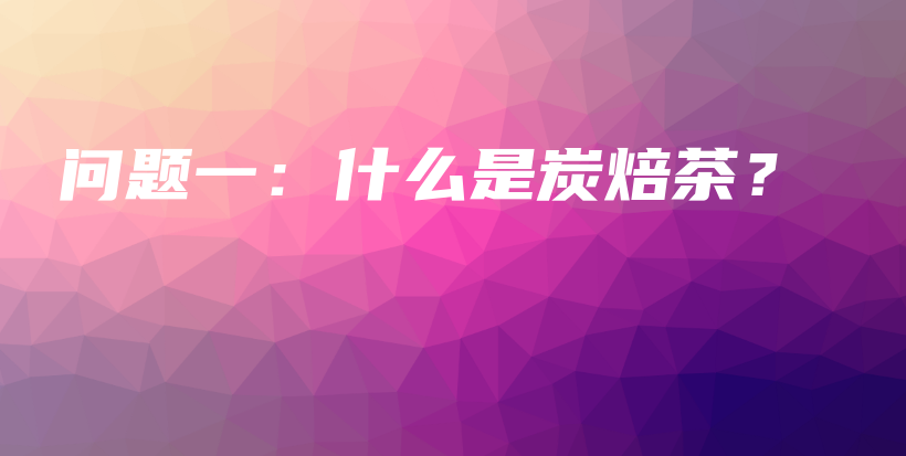 問題一：什么是炭焙茶？插圖