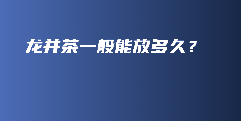 龍井茶一般能放多久？插圖