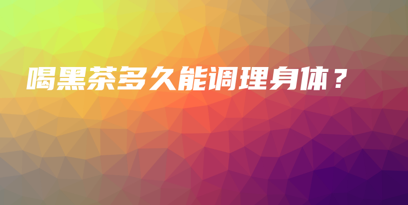喝黑茶多久能調(diào)理身體？插圖