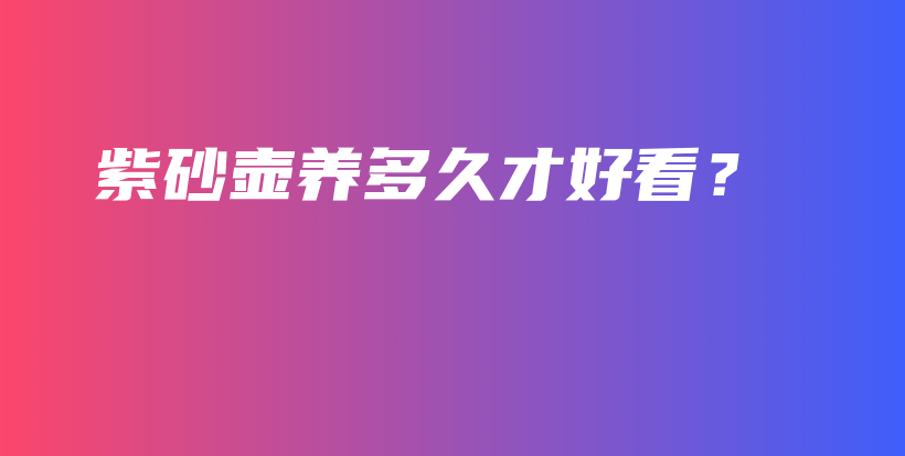 紫砂壺養(yǎng)多久才好看？插圖