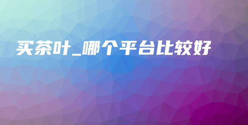 買茶葉_哪個平臺比較好插圖
