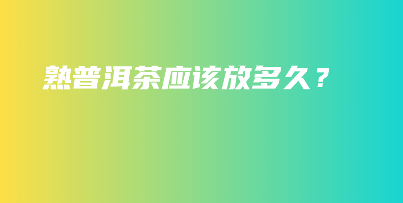 熟普洱茶應該放多久？插圖