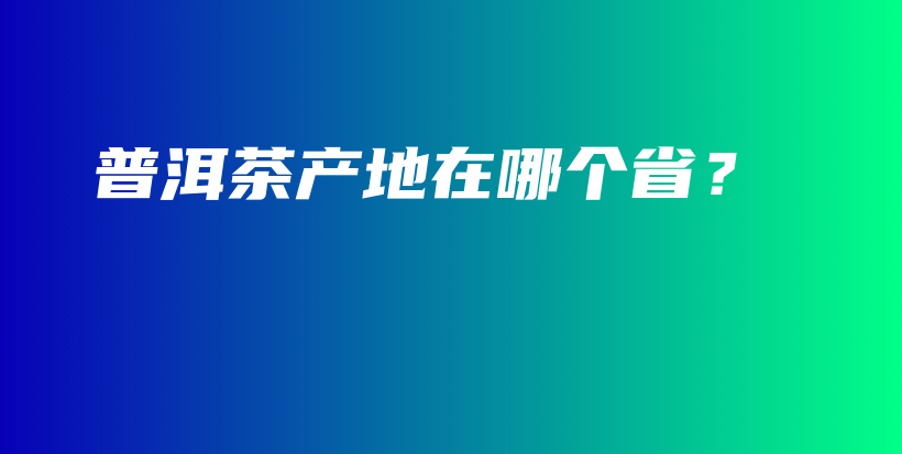 普洱茶產(chǎn)地在哪個(gè)??？插圖