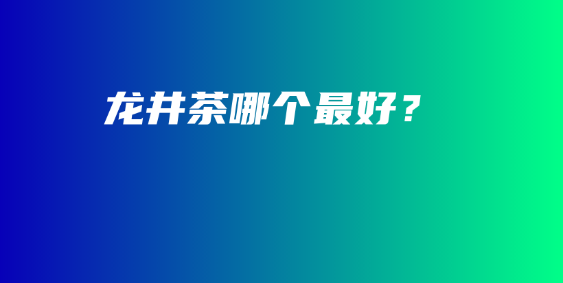 龍井茶哪個(gè)最好？插圖