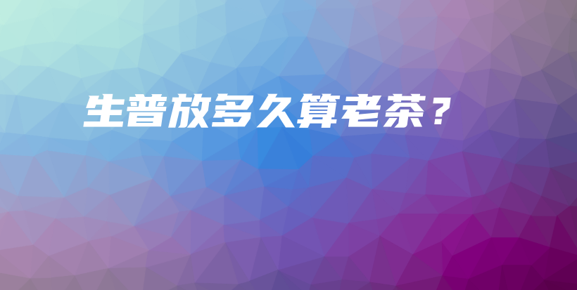 生普放多久算老茶？插圖
