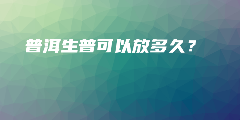 普洱生普可以放多久？插圖