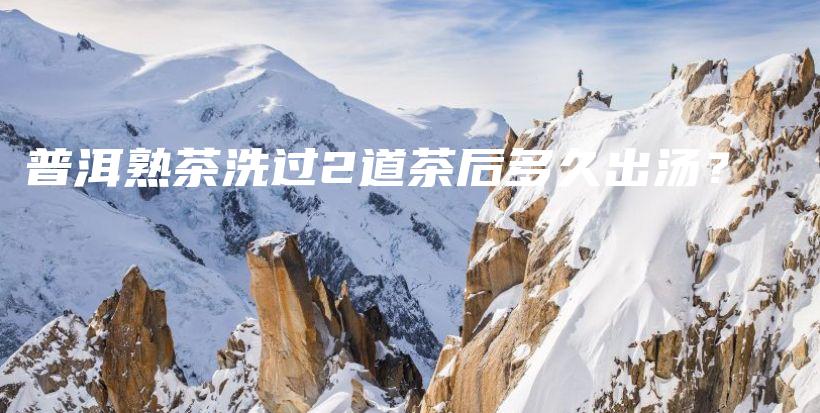 普洱熟茶洗過(guò)2道茶后多久出湯？插圖
