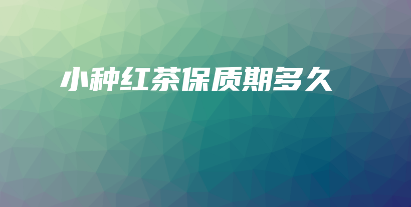 小種紅茶保質(zhì)期多久插圖