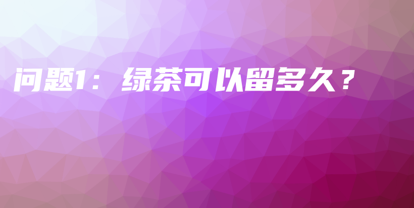 問(wèn)題1：綠茶可以留多久？插圖
