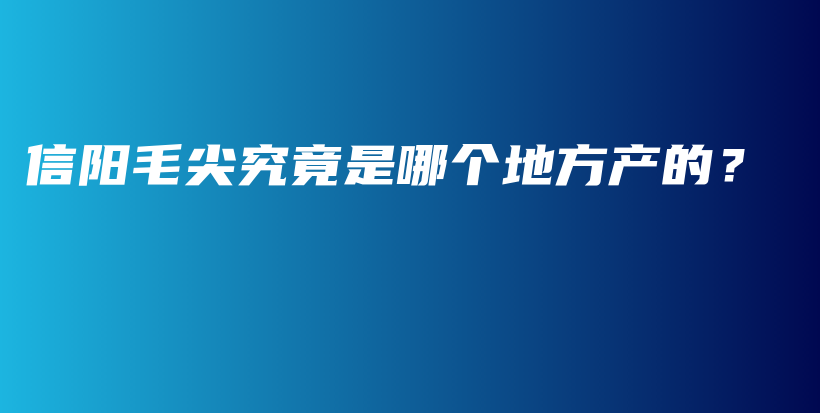 信陽毛尖究竟是哪個地方產(chǎn)的？插圖