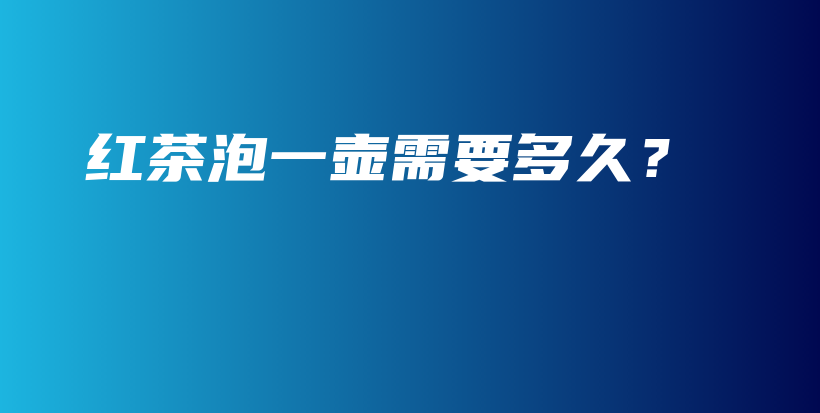 紅茶泡一壺需要多久？插圖