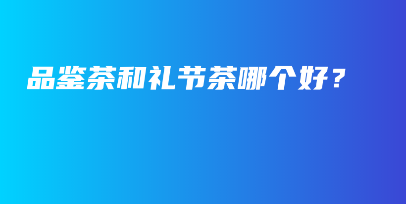 品鑒茶和禮節(jié)茶哪個(gè)好？插圖