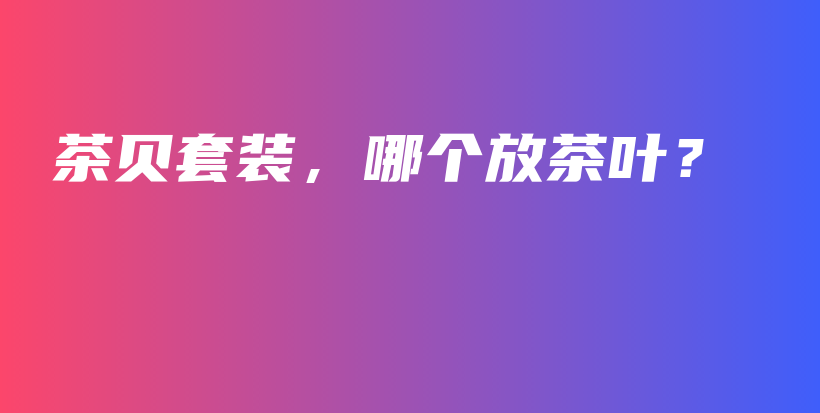茶貝套裝，哪個放茶葉？插圖