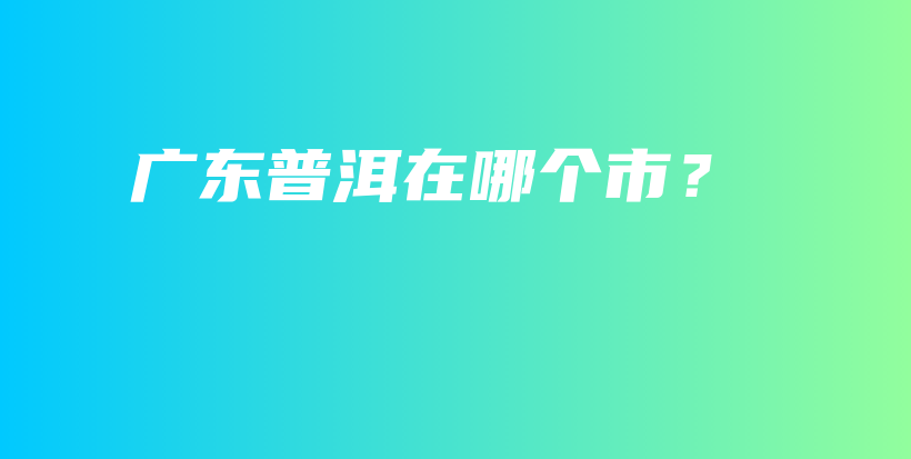 廣東普洱在哪個(gè)市？插圖
