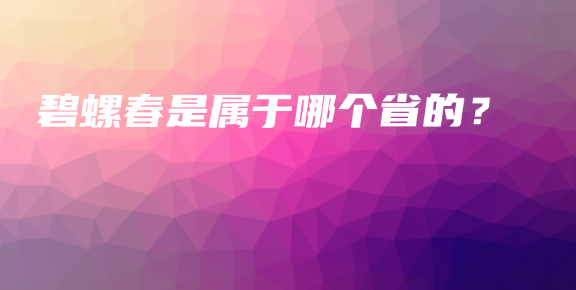 碧螺春是屬于哪個(gè)省的？插圖