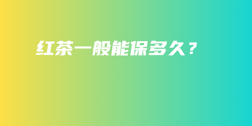 紅茶一般能保多久？插圖