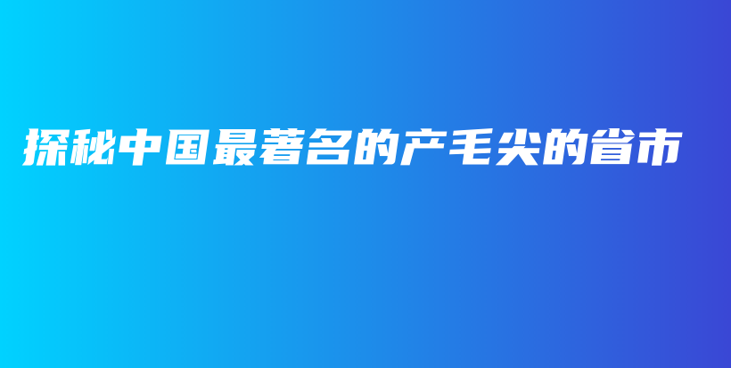 探秘中國(guó)最著名的產(chǎn)毛尖的省市插圖