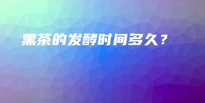 黑茶的發(fā)酵時間多久？插圖