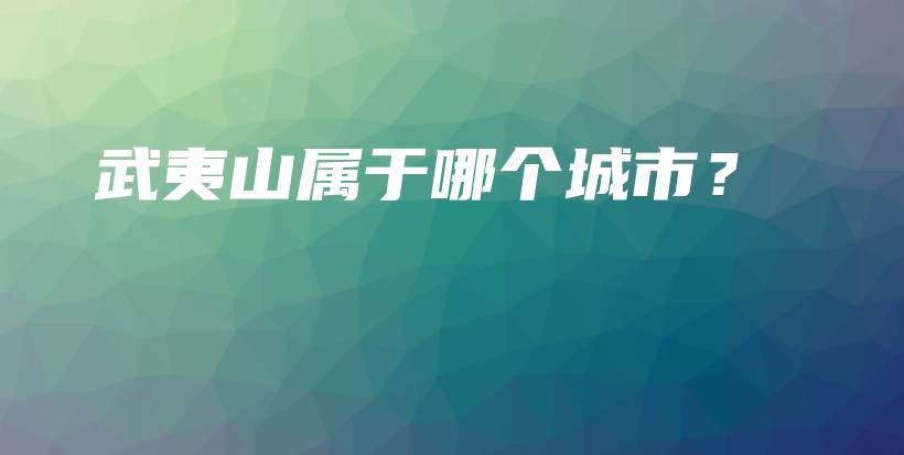 武夷山屬于哪個城市？插圖