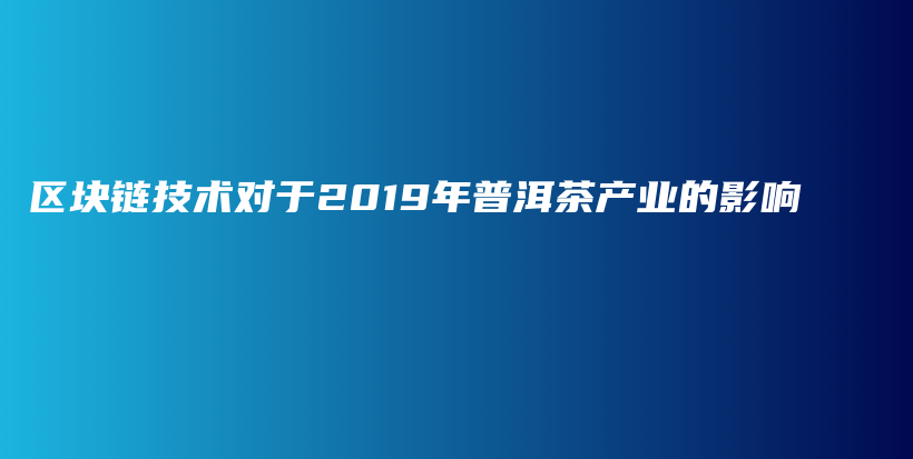 區(qū)塊鏈技術(shù)對(duì)于2019年普洱茶產(chǎn)業(yè)的影響插圖