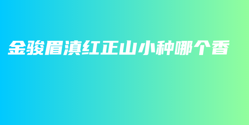 金駿眉滇紅正山小種哪個(gè)香插圖