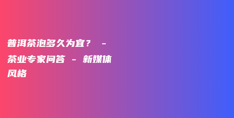 普洱茶泡多久為宜？ – 茶業(yè)專家問(wèn)答 – 新媒體風(fēng)格插圖