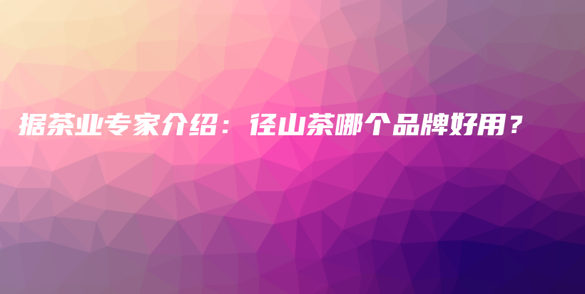 據(jù)茶業(yè)專家介紹：徑山茶哪個(gè)品牌好用？插圖