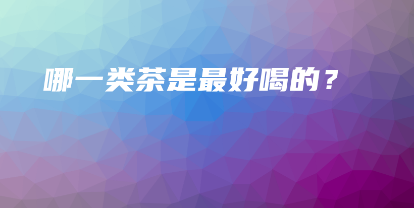 哪一類茶是最好喝的？插圖