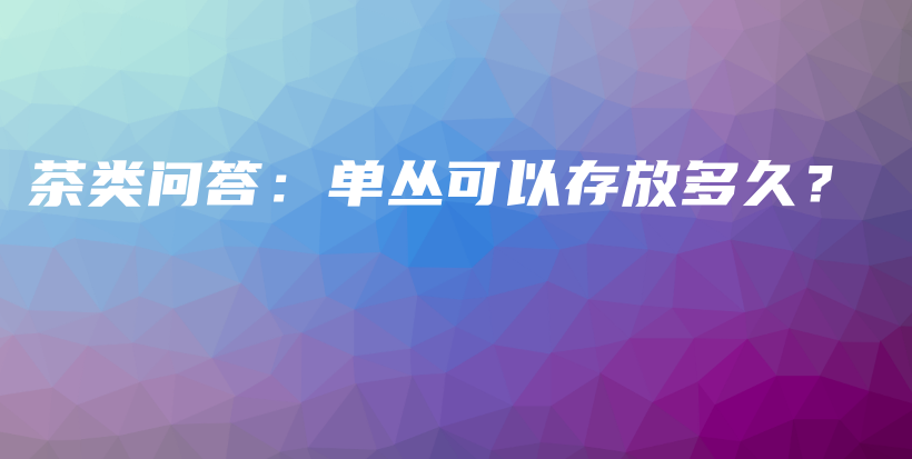 茶類問答：單叢可以存放多久？插圖