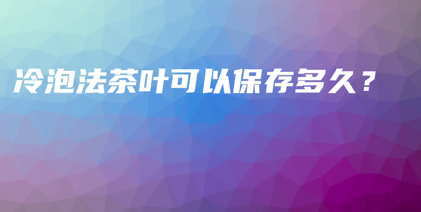 冷泡法茶葉可以保存多久？插圖