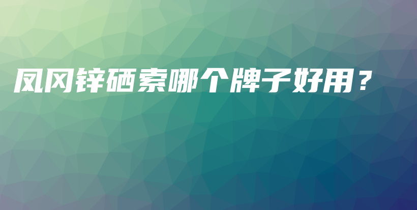 鳳岡鋅硒索哪個(gè)牌子好用？插圖