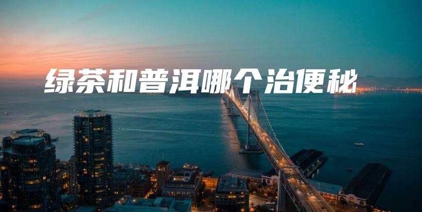 綠茶和普洱哪個治便秘插圖