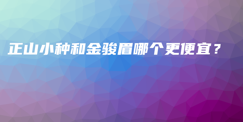 正山小種和金駿眉哪個更便宜？插圖