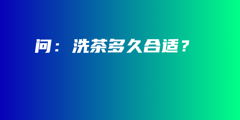問：洗茶多久合適？插圖