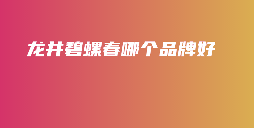 龍井碧螺春哪個(gè)品牌好插圖