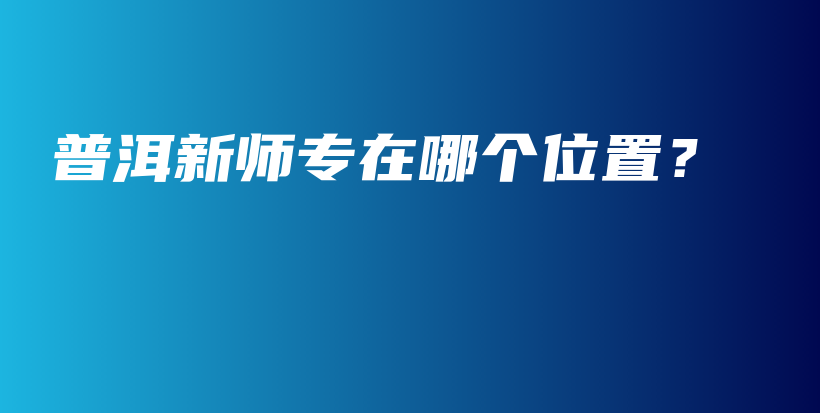 普洱新師專在哪個位置？插圖