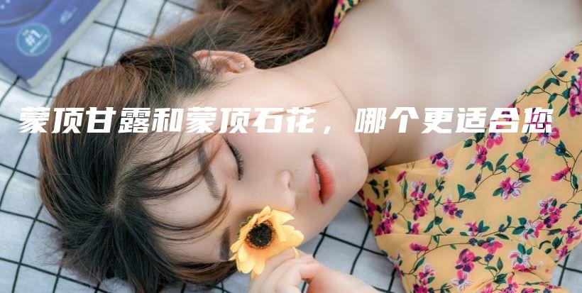 蒙頂甘露和蒙頂石花，哪個(gè)更適合您插圖
