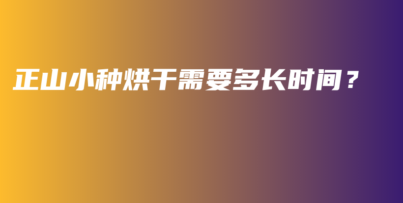 正山小種烘干需要多長時間？插圖
