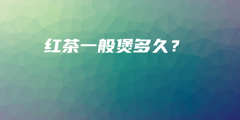 紅茶一般煲多久？插圖