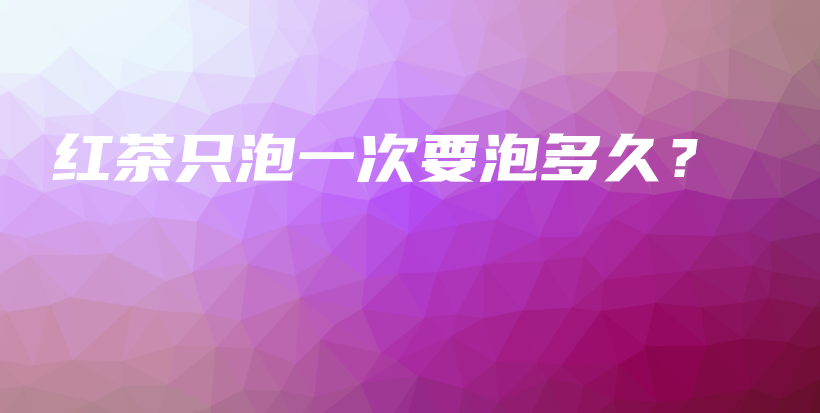 紅茶只泡一次要泡多久？插圖