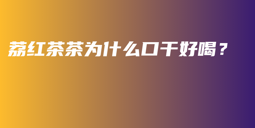 荔紅茶茶為什么口干好喝？插圖