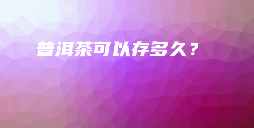 普洱茶可以存多久？插圖