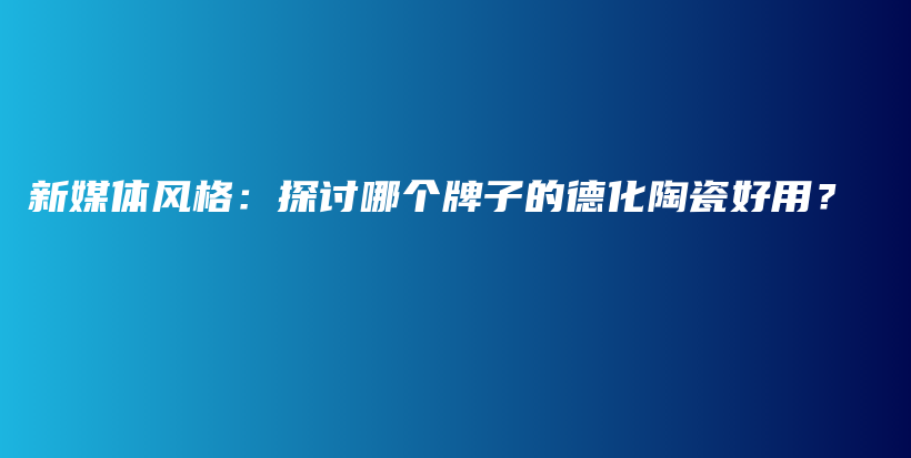 新媒體風(fēng)格：探討哪個(gè)牌子的德化陶瓷好用？插圖