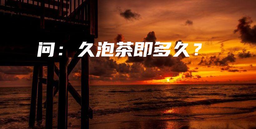 問：久泡茶即多久？插圖