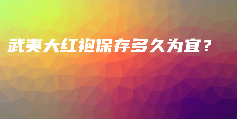 武夷大紅袍保存多久為宜？插圖