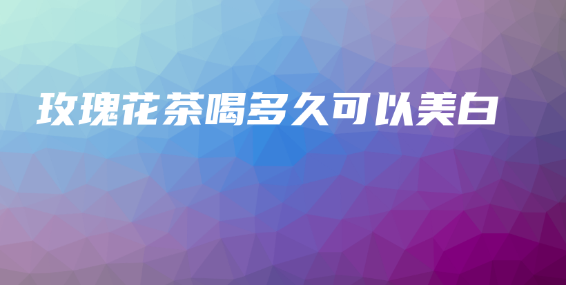 玫瑰花茶喝多久可以美白插圖