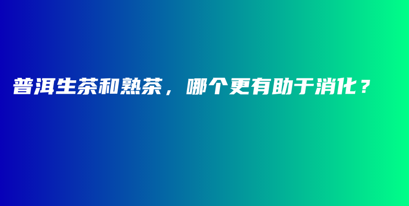 普洱生茶和熟茶，哪個(gè)更有助于消化？插圖