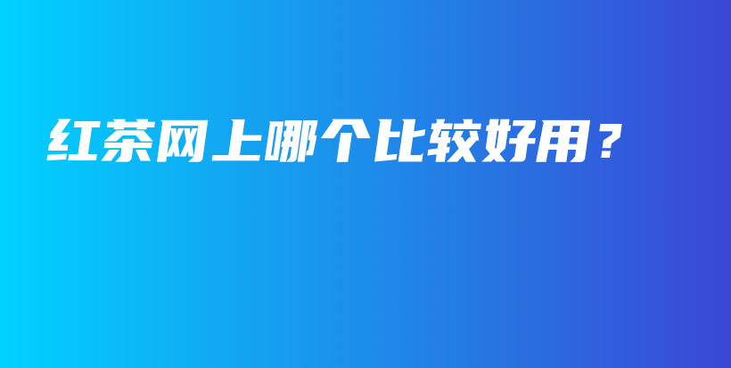 紅茶網(wǎng)上哪個(gè)比較好用？插圖