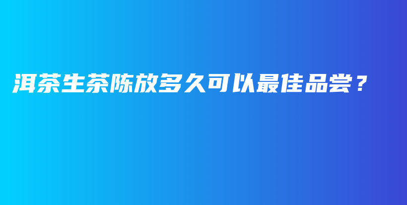 洱茶生茶陳放多久可以最佳品嘗？插圖